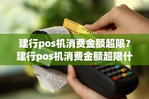 建行pos机消费金额超限？建行pos机消费金额超限什么意思