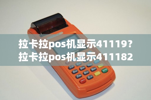拉卡拉pos机显示41119？拉卡拉pos机显示411182什么意思