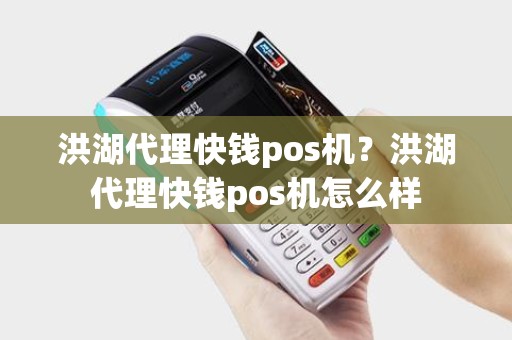 洪湖代理快钱pos机？洪湖代理快钱pos机怎么样