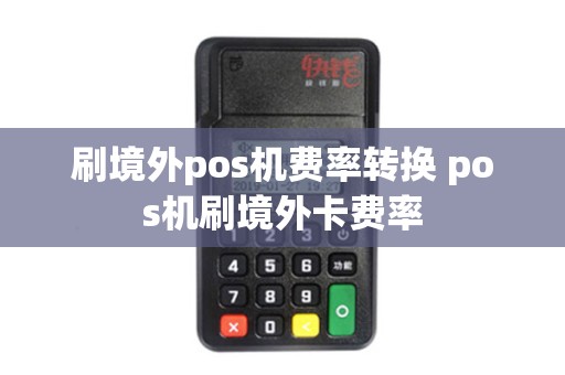 刷境外pos机费率转换 pos机刷境外卡费率