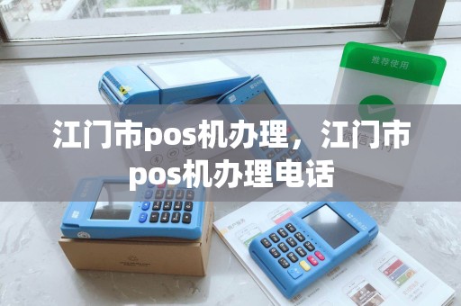 江门市pos机办理，江门市pos机办理电话