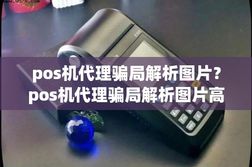 pos机代理骗局解析图片？pos机代理骗局解析图片高清
