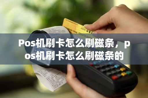 Pos机刷卡怎么刷磁条，pos机刷卡怎么刷磁条的