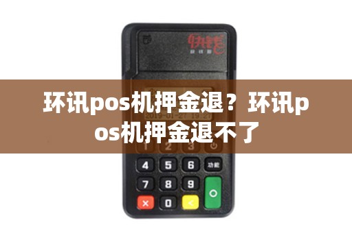 环讯pos机押金退？环讯pos机押金退不了