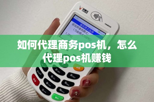 如何代理商务pos机，怎么代理pos机赚钱