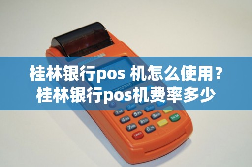 桂林银行pos 机怎么使用？桂林银行pos机费率多少