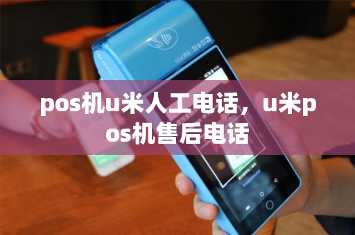 pos机u米人工电话，u米pos机售后电话