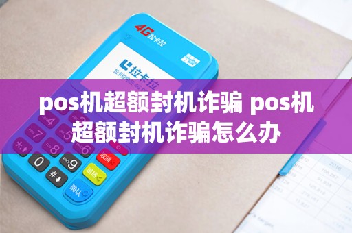 pos机超额封机诈骗 pos机超额封机诈骗怎么办