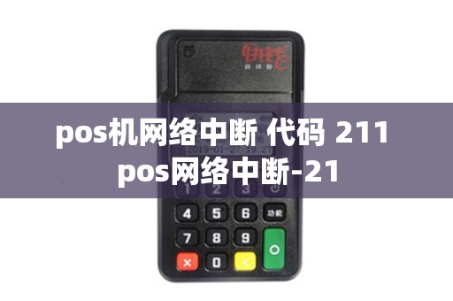 pos机网络中断 代码 211 pos网络中断-21