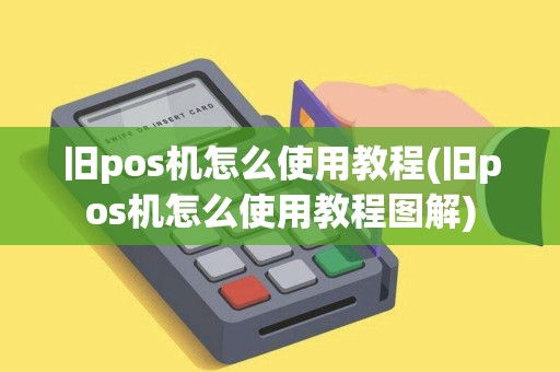 旧pos机怎么使用教程(旧pos机怎么使用教程图解)