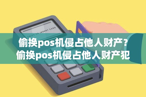 偷换pos机侵占他人财产？偷换pos机侵占他人财产犯法吗