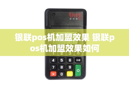 银联pos机加盟效果 银联pos机加盟效果如何