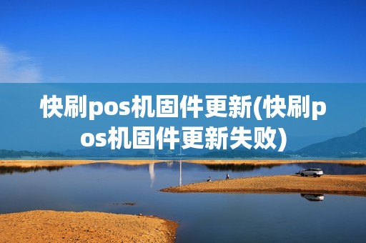 快刷pos机固件更新(快刷pos机固件更新失败)