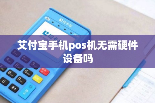 艾付宝手机pos机无需硬件设备吗