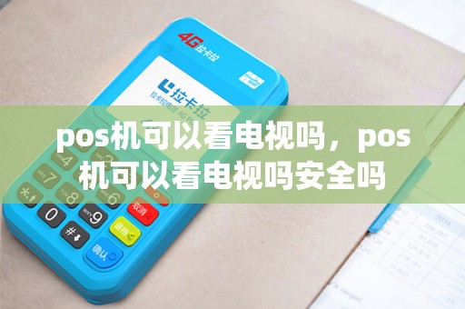 pos机可以看电视吗，pos机可以看电视吗安全吗