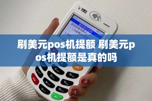 刷美元pos机提额 刷美元pos机提额是真的吗