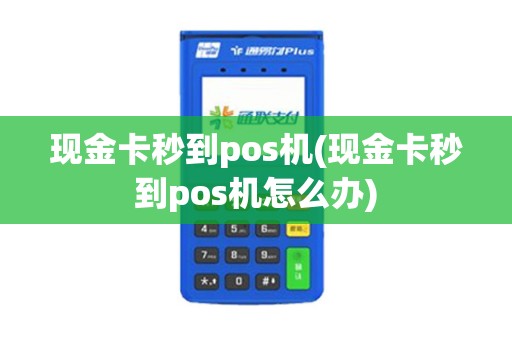 现金卡秒到pos机(现金卡秒到pos机怎么办)
