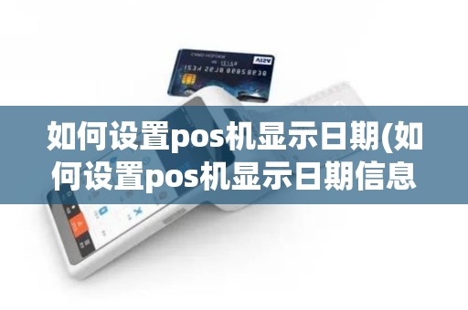 如何设置pos机显示日期(如何设置pos机显示日期信息)