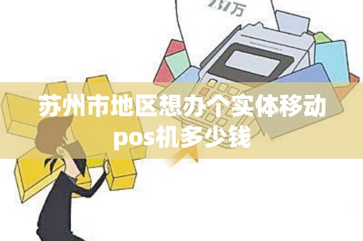 苏州市地区想办个实体移动pos机多少钱