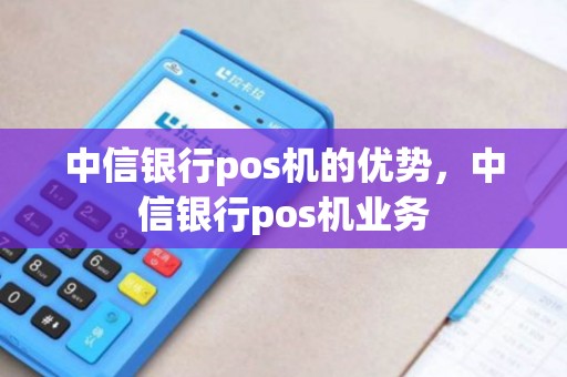 中信银行pos机的优势，中信银行pos机业务