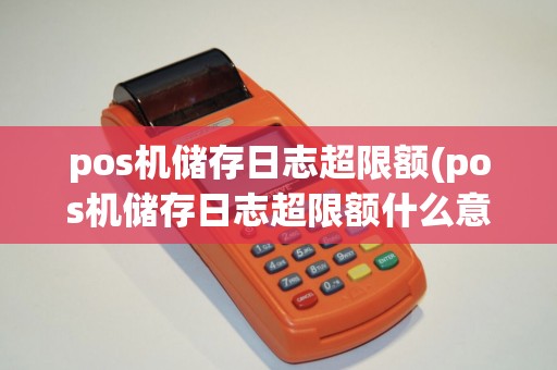 pos机储存日志超限额(pos机储存日志超限额什么意思)
