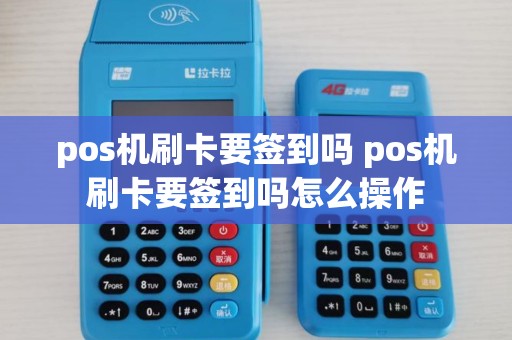 pos机刷卡要签到吗 pos机刷卡要签到吗怎么操作