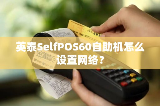 英泰SelfPOS60自助机怎么设置网络？