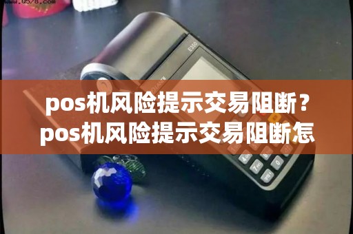 pos机风险提示交易阻断？pos机风险提示交易阻断怎么解决
