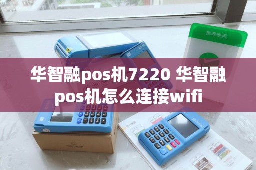 华智融pos机7220 华智融pos机怎么连接wifi