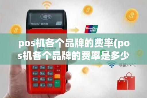 pos机各个品牌的费率(pos机各个品牌的费率是多少)
