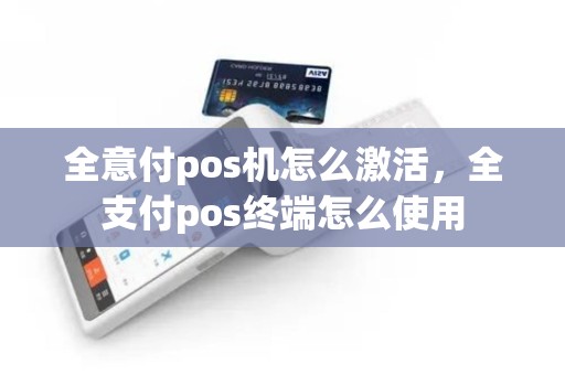 全意付pos机怎么激活，全支付pos终端怎么使用