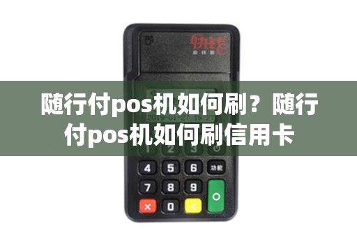 随行付pos机如何刷？随行付pos机如何刷信用卡
