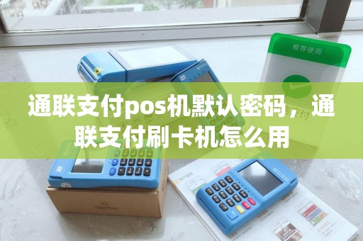 通联支付pos机默认密码，通联支付刷卡机怎么用