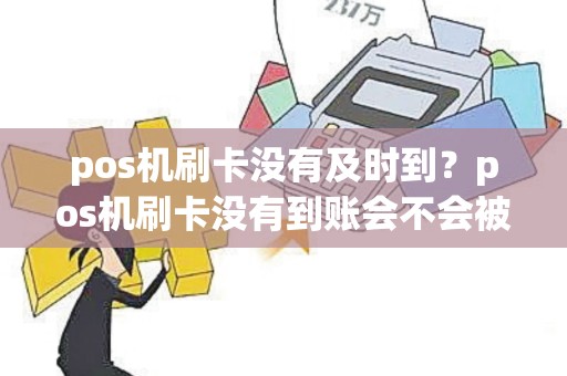 pos机刷卡没有及时到？pos机刷卡没有到账会不会被骗啦