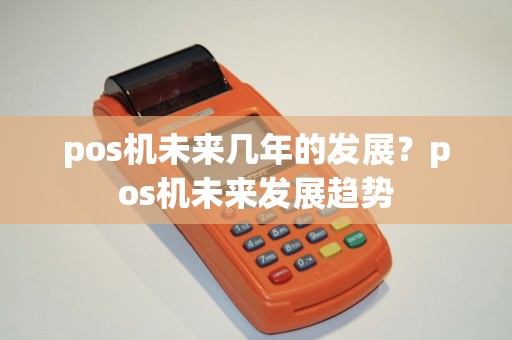 pos机未来几年的发展？pos机未来发展趋势