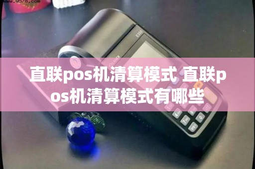 直联pos机清算模式 直联pos机清算模式有哪些