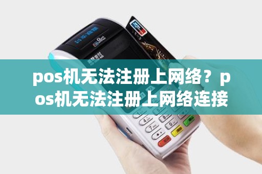 pos机无法注册上网络？pos机无法注册上网络连接