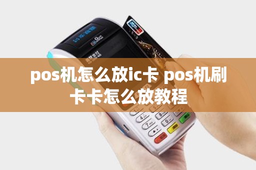 pos机怎么放ic卡 pos机刷卡卡怎么放教程