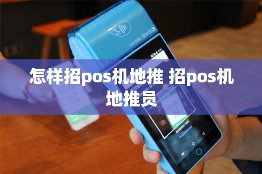 怎样招pos机地推 招pos机地推员