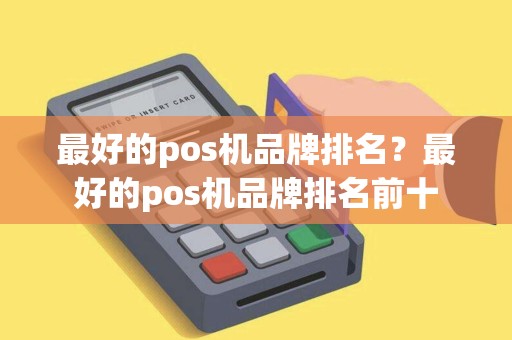 最好的pos机品牌排名？最好的pos机品牌排名前十