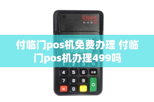 付临门pos机免费办理 付临门pos机办理499吗
