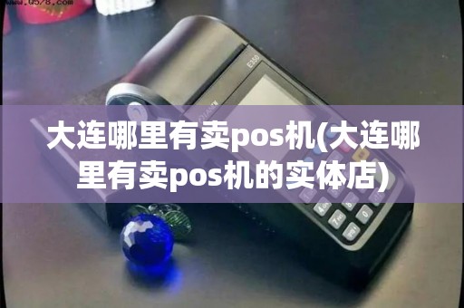 大连哪里有卖pos机(大连哪里有卖pos机的实体店)