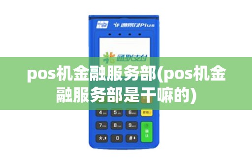 pos机金融服务部(pos机金融服务部是干嘛的)