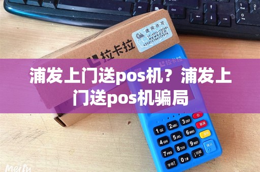 浦发上门送pos机？浦发上门送pos机骗局