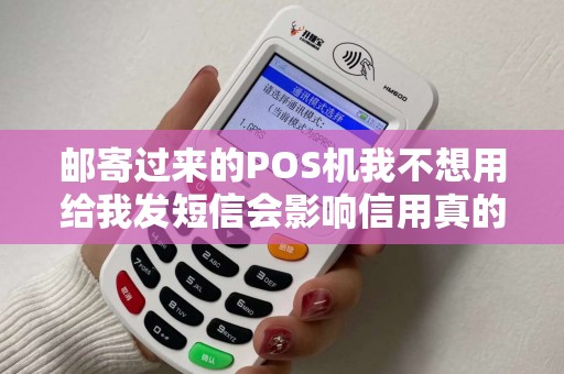 邮寄过来的POS机我不想用给我发短信会影响信用真的吗
