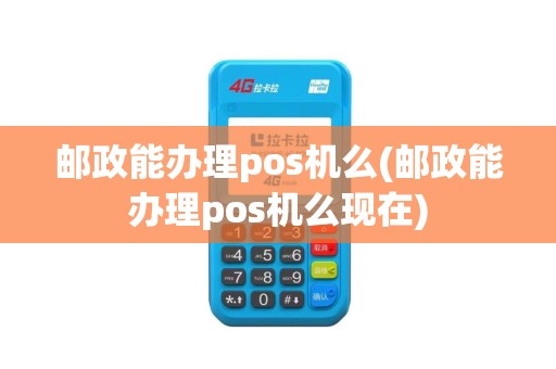 邮政能办理pos机么(邮政能办理pos机么现在)