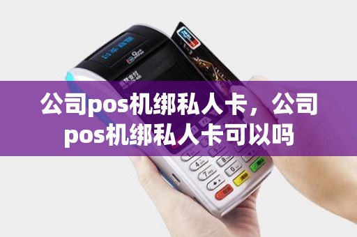 公司pos机绑私人卡，公司pos机绑私人卡可以吗