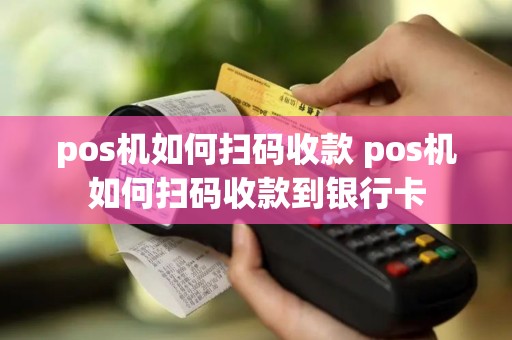 pos机如何扫码收款 pos机如何扫码收款到银行卡