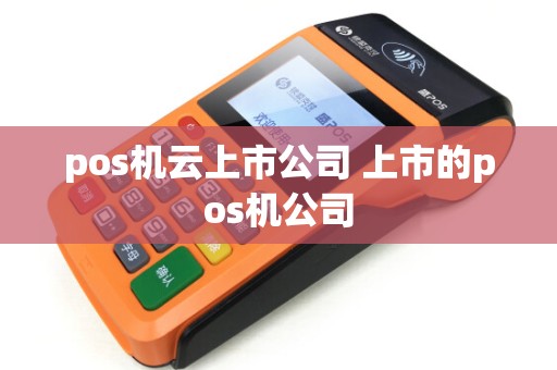 pos机云上市公司 上市的pos机公司