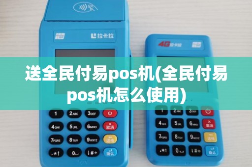 送全民付易pos机(全民付易pos机怎么使用)